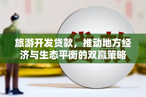 那玛夏旅游开发贷款，推动地方经济与生态平衡的双赢策略