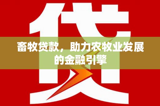那玛夏畜牧贷款，助力农牧业发展的金融引擎