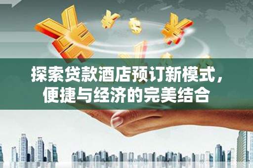 那玛夏探索贷款酒店预订新模式，便捷与经济的完美结合