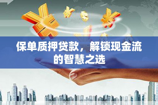 那玛夏保单质押贷款，解锁现金流的智慧之选