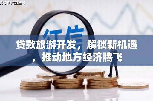 那玛夏贷款旅游开发，解锁新机遇，推动地方经济腾飞