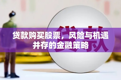 那玛夏贷款购买股票，风险与机遇并存的金融策略