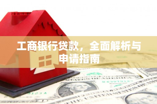 那玛夏工商银行贷款，全面解析与申请指南