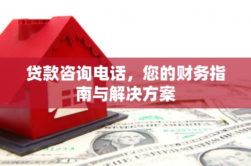 那玛夏贷款咨询电话，您的财务指南与解决方案