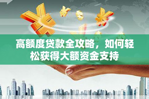 那玛夏高额度贷款全攻略，如何轻松获得大额资金支持