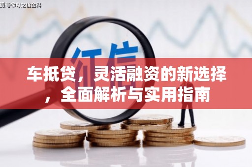 那玛夏车抵贷，灵活融资的新选择，全面解析与实用指南