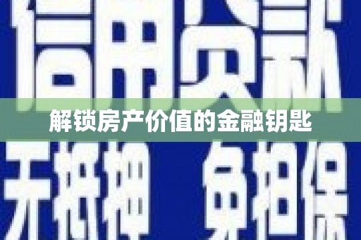 那玛夏解锁房产价值的金融钥匙