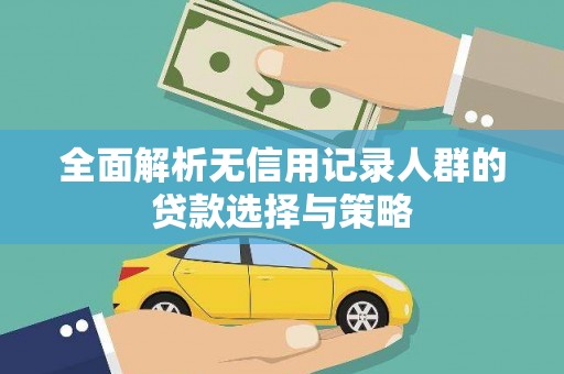 那玛夏全面解析无信用记录人群的贷款选择与策略