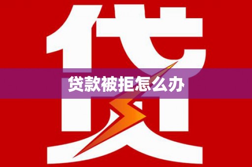 那玛夏贷款被拒怎么办
