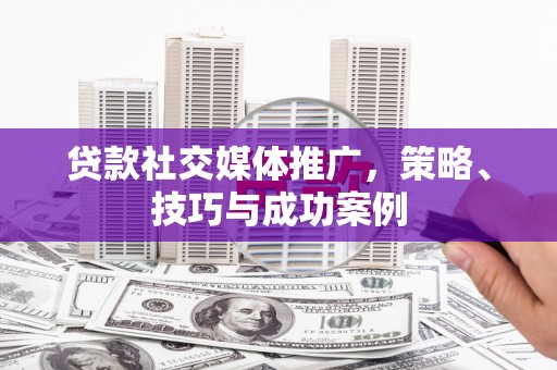 那玛夏贷款社交媒体推广，策略、技巧与成功案例