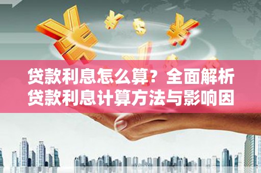 那玛夏贷款利息怎么算？全面解析贷款利息计算方法与影响因素