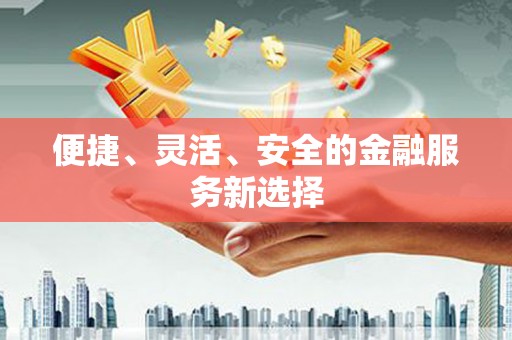 那玛夏便捷、灵活、安全的金融服务新选择
