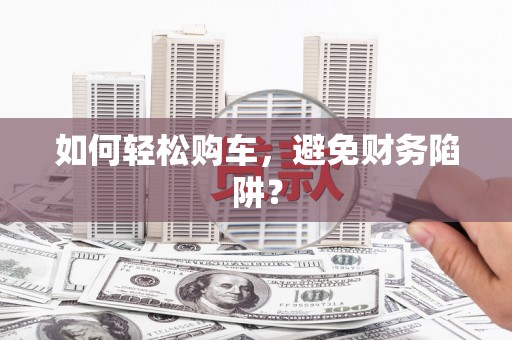 那玛夏如何轻松购车，避免财务陷阱？