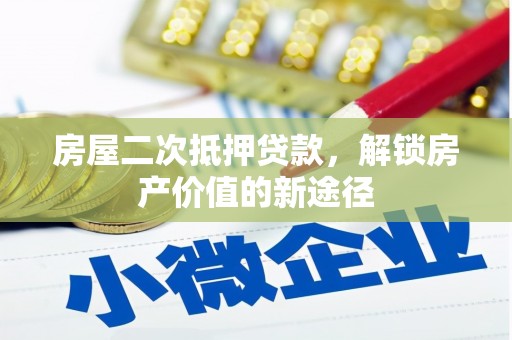 那玛夏房屋二次抵押贷款，解锁房产价值的新途径