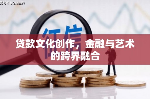 那玛夏贷款文化创作，金融与艺术的跨界融合