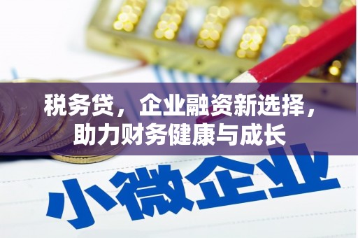 那玛夏税务贷，企业融资新选择，助力财务健康与成长