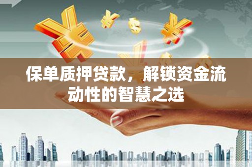 那玛夏保单质押贷款，解锁资金流动性的智慧之选