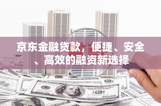 那玛夏京东金融贷款，便捷、安全、高效的融资新选择