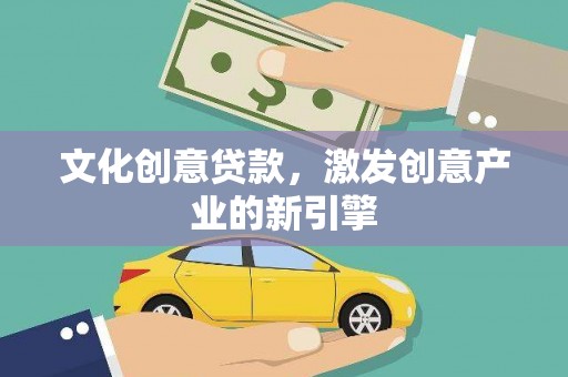 那玛夏文化创意贷款，激发创意产业的新引擎