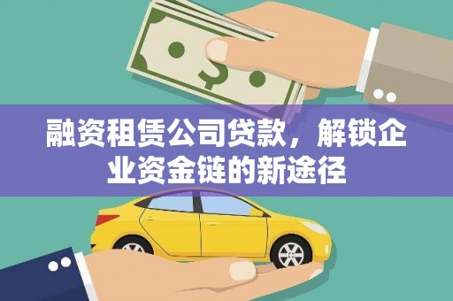 那玛夏融资租赁公司贷款，解锁企业资金链的新途径